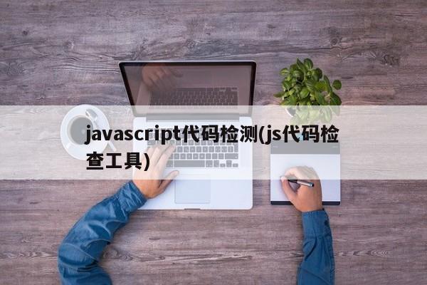 javascript代码检测(js代码检查工具)  第1张