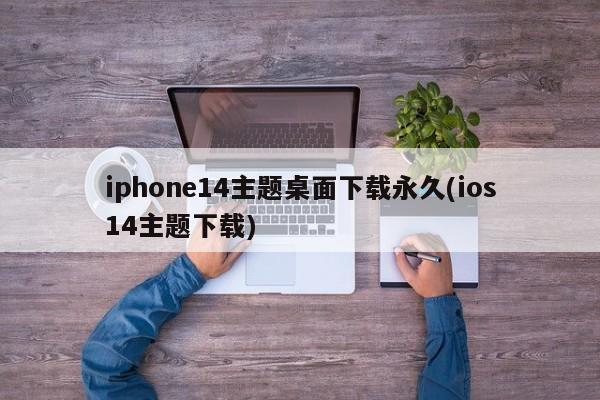 iphone14主题桌面下载永久(ios14主题下载)  第1张