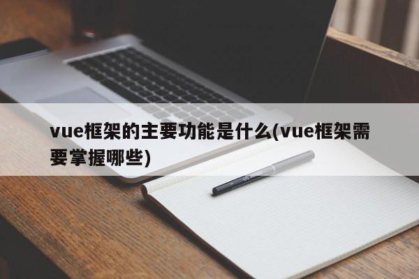 vue框架的主要功能是什么(vue框架需要掌握哪些)  第1张