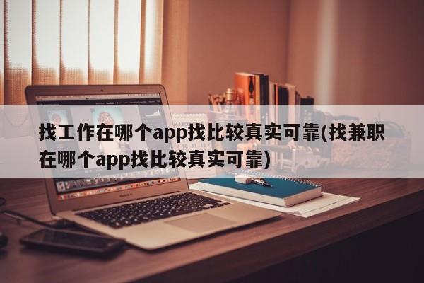 找工作在哪个app找比较真实可靠(找兼职在哪个app找比较真实可靠)  第1张