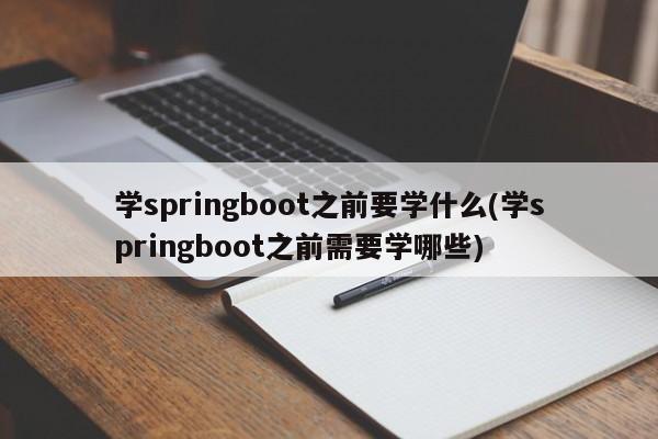 学springboot之前要学什么(学springboot之前需要学哪些)  第1张