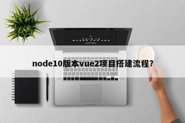 node10版本vue2项目搭建流程？  第1张