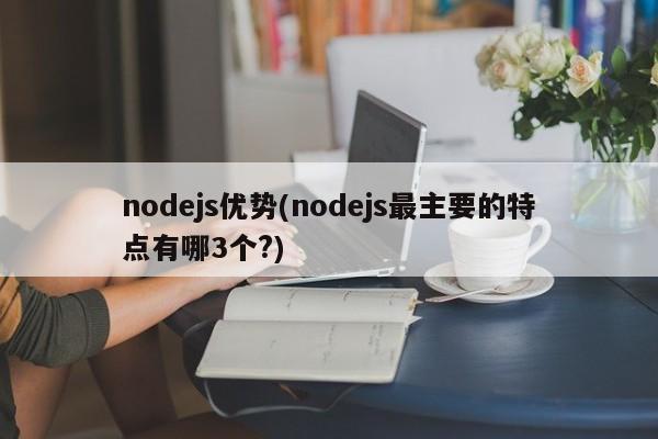 nodejs优势(nodejs最主要的特点有哪3个?)  第1张