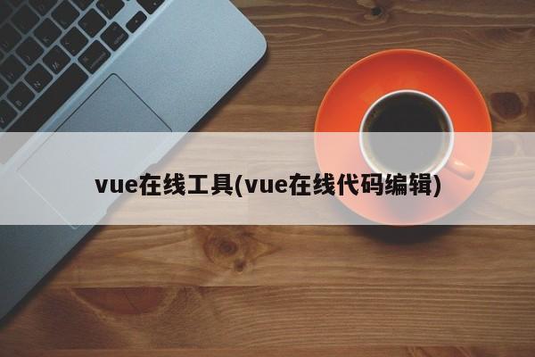 vue在线工具(vue在线代码编辑)  第1张