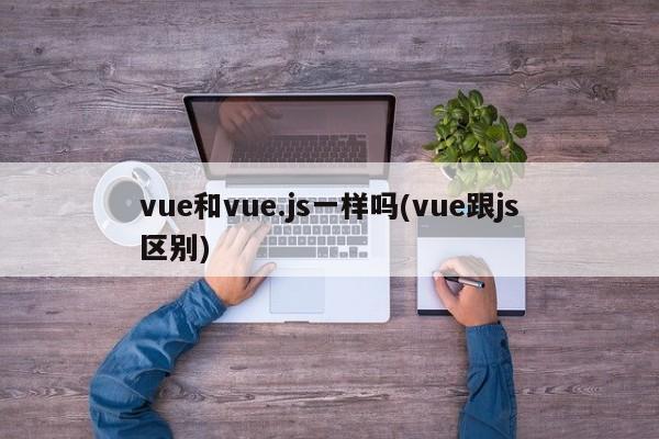 vue和vue.js一样吗(vue跟js区别)  第1张