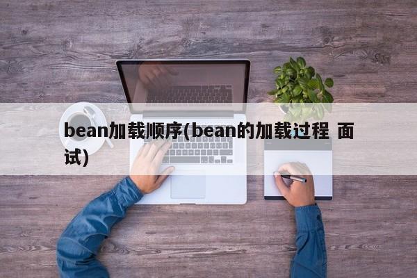 bean加载顺序(bean的加载过程 面试)  第1张