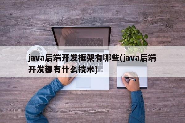 java后端开发框架有哪些(java后端开发都有什么技术)  第1张