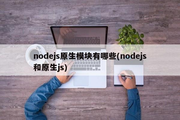 nodejs原生模块有哪些(nodejs和原生js)  第1张