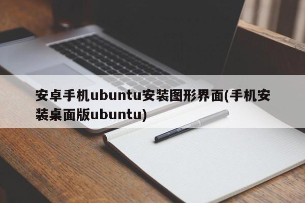 安卓手机ubuntu安装图形界面(手机安装桌面版ubuntu)  第1张