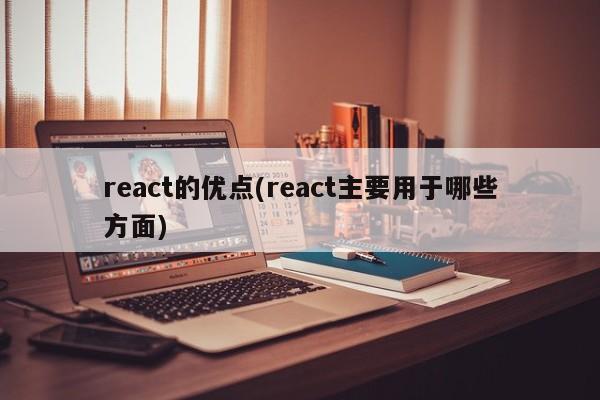 react的优点(react主要用于哪些方面)  第1张