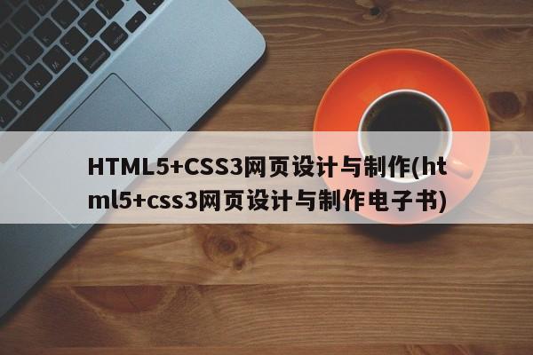 HTML5+CSS3网页设计与制作(html5+css3网页设计与制作电子书)  第1张