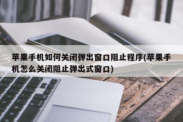 苹果手机如何关闭弹出窗口阻止程序(苹果手机怎么关闭阻止弹出式窗口)  第1张