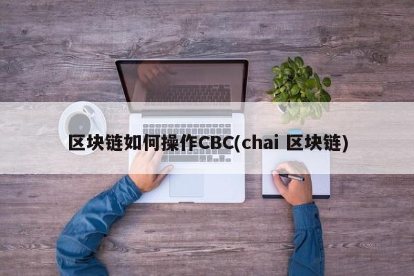 区块链如何操作CBC(chai 区块链)