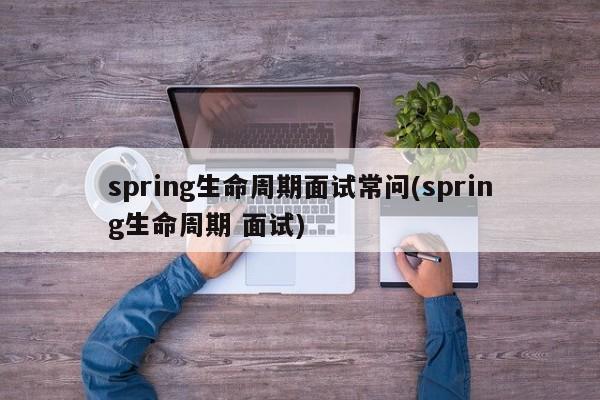 spring生命周期面试常问(spring生命周期 面试)  第1张