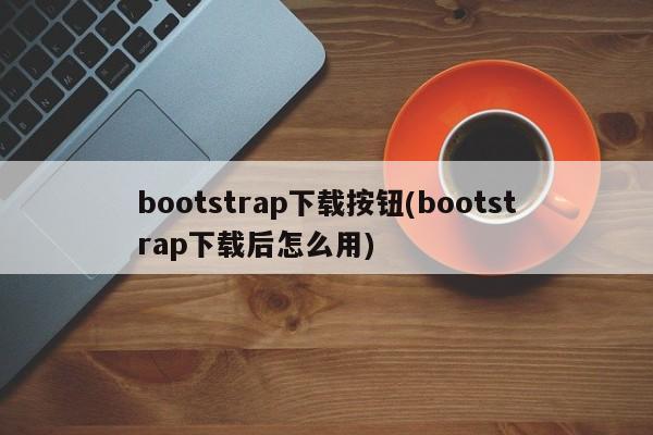 bootstrap下载按钮(bootstrap下载后怎么用)  第1张