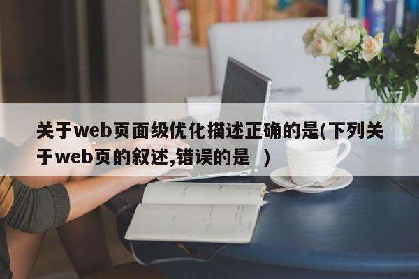 关于web页面级优化描述正确的是(下列关于web页的叙述,错误的是  )  第1张