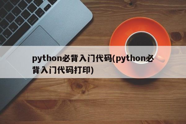 python必背入门代码(python必背入门代码打印)  第1张