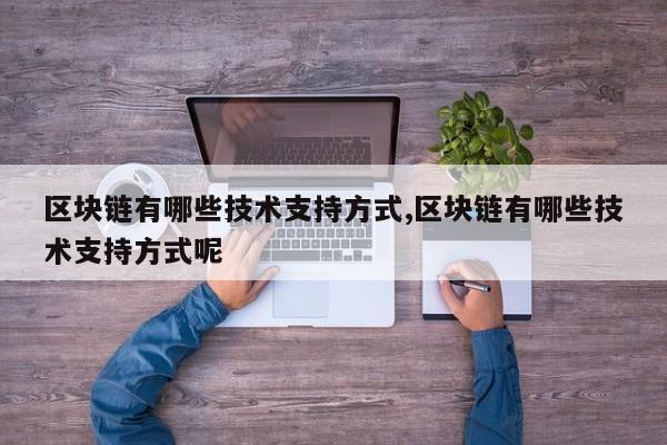 区块链有哪些技术支持方式,区块链有哪些技术支持方式呢