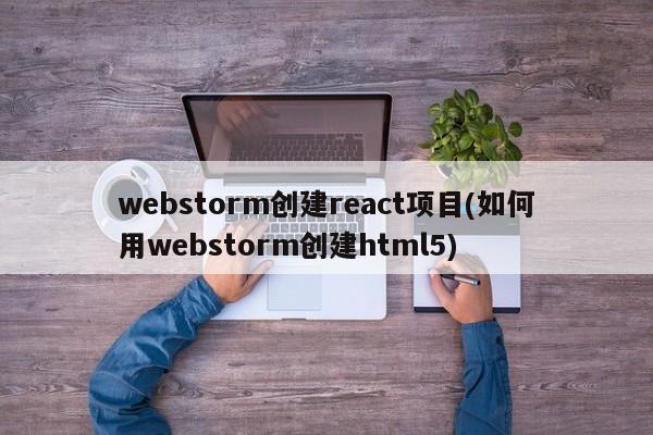 webstorm创建react项目(如何用webstorm创建html5)  第1张