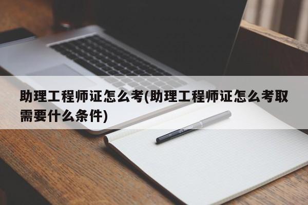 助理工程师证怎么考(助理工程师证怎么考取需要什么条件)  第1张