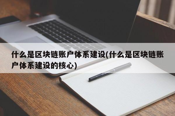 什么是区块链账户体系建设(什么是区块链账户体系建设的核心)