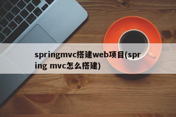 springmvc搭建web项目(spring mvc怎么搭建)  第1张