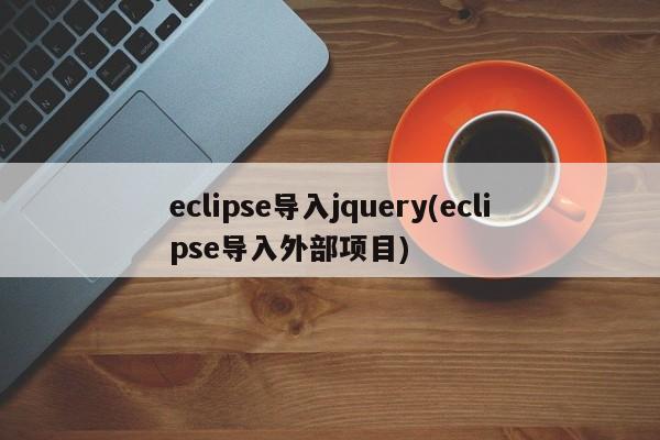 eclipse导入jquery(eclipse导入外部项目)  第1张