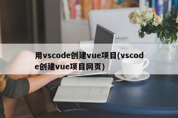 用vscode创建vue项目(vscode创建vue项目网页)  第1张