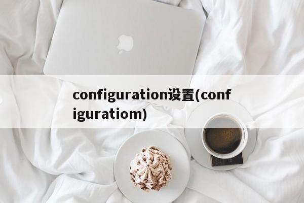 configuration设置(configuratiom)  第1张