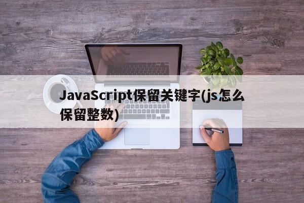 JavaScript保留关键字(js怎么保留整数)  第1张