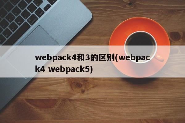 webpack4和3的区别(webpack4 webpack5)  第1张