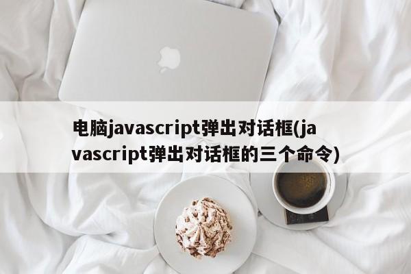 电脑javascript弹出对话框(javascript弹出对话框的三个命令)  第1张