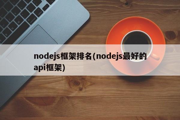 nodejs框架排名(nodejs最好的api框架)  第1张