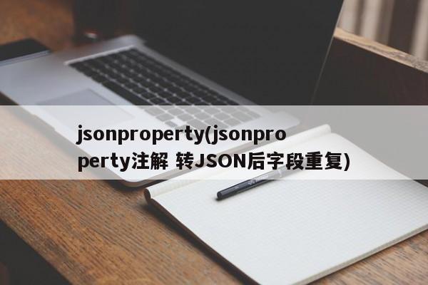 jsonproperty(jsonproperty注解 转JSON后字段重复)  第1张