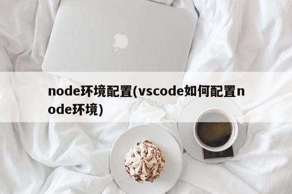 node环境配置(vscode如何配置node环境)  第1张