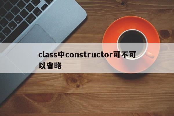 class中constructor可不可以省略  第1张