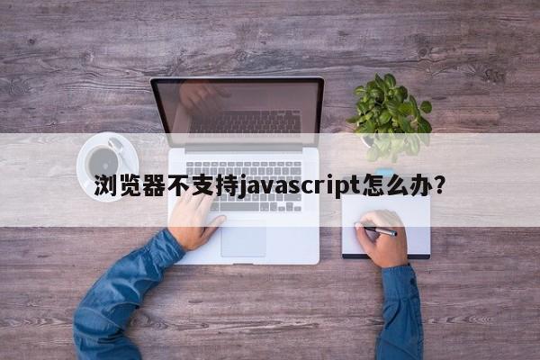 浏览器不支持javascript怎么办？  第1张