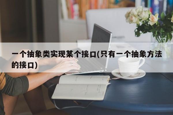 一个抽象类实现某个接口(只有一个抽象方法的接口)  第1张