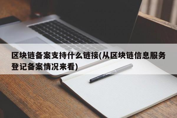 区块链备案支持什么链接(从区块链信息服务登记备案情况来看)