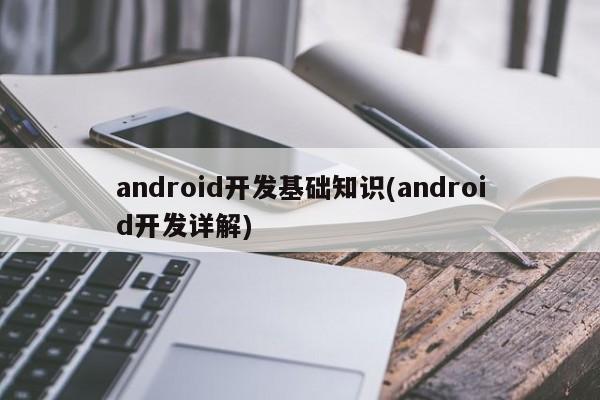 android开发基础知识(android开发详解)  第1张