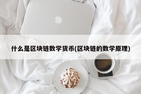 什么是区块链数学货币(区块链的数学原理)