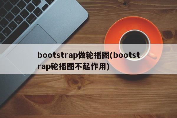 bootstrap做轮播图(bootstrap轮播图不起作用)  第1张