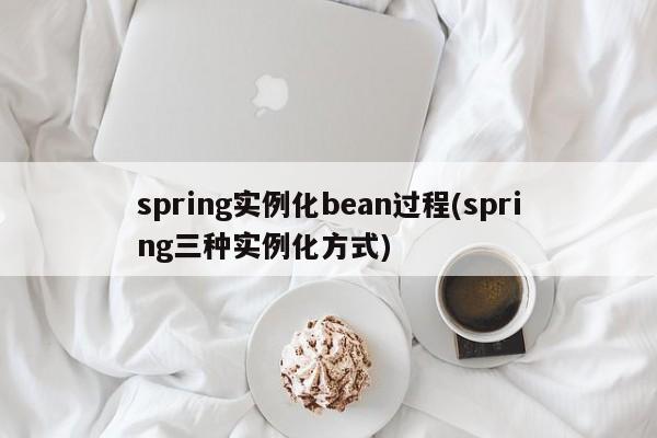 spring实例化bean过程(spring三种实例化方式)  第1张