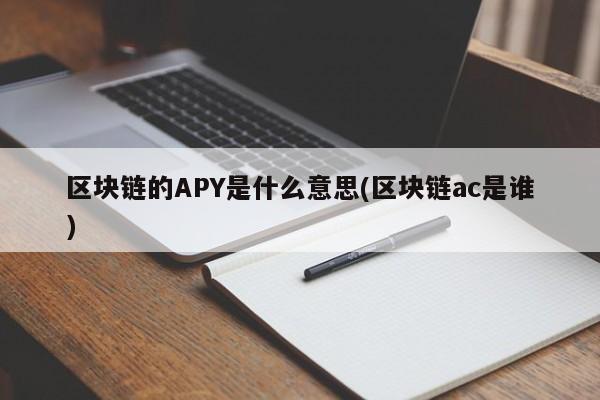 区块链的APY是什么意思(区块链ac是谁)