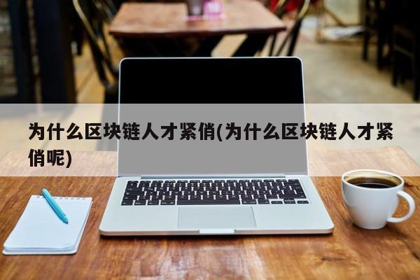 为什么区块链人才紧俏(为什么区块链人才紧俏呢)