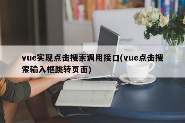 vue实现点击搜索调用接口(vue点击搜索输入框跳转页面)  第1张