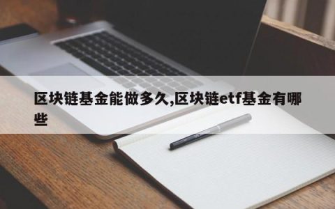 区块链基金能做多久,区块链etf基金有哪些