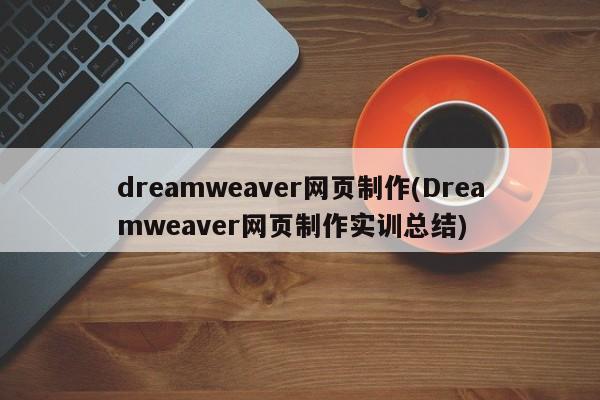 dreamweaver网页制作(Dreamweaver网页制作实训总结)  第1张