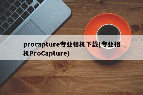 procapture专业相机下载(专业相机ProCapture)  第1张