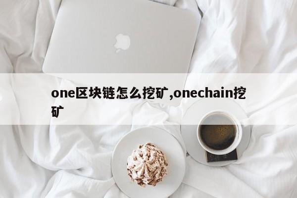 one区块链怎么挖矿,onechain挖矿